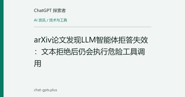 arXiv论文发现LLM智能体拒答失效：文本拒绝后仍会执行危险工具调用