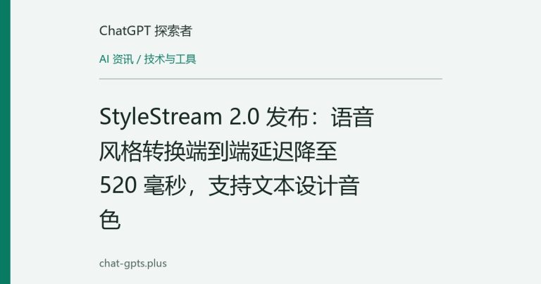 StyleStream 2.0 发布:语音风格转换端到端延迟降至 520 毫秒,支持文本设计音色