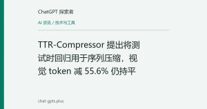 TTR-Compressor 提出将测试时回归用于序列压缩，视觉 token 减 55.6% 仍持平