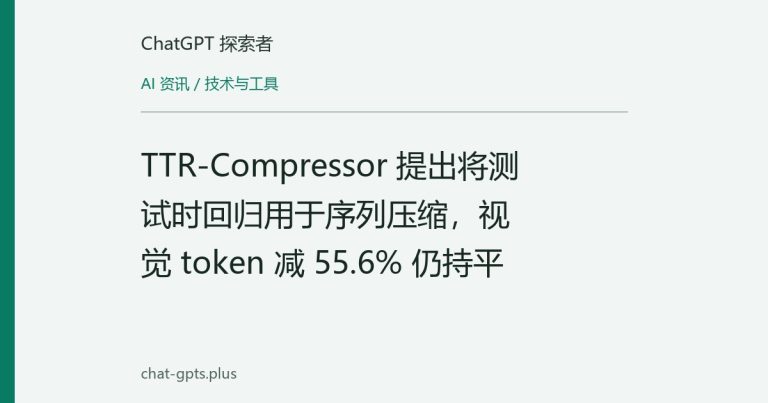 TTR-Compressor 提出将测试时回归用于序列压缩，视觉 token 减 55.6% 仍持平