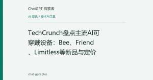 TechCrunch盘点主流AI可穿戴设备：Bee、Friend、Limitless等新品与定价