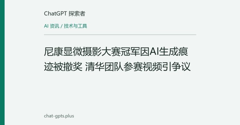 尼康显微摄影大赛冠军因AI生成痕迹被撤奖 清华团队参赛视频引争议