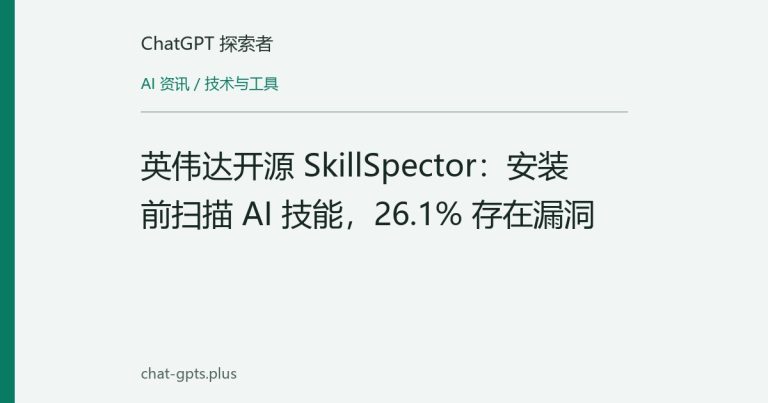 英伟达开源 SkillSpector:安装前扫描 AI 技能,26.1% 存在漏洞