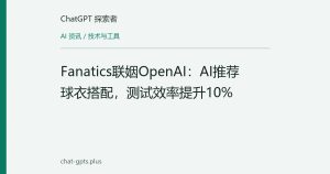 Fanatics联姻OpenAI：AI推荐球衣搭配，测试效率提升10%