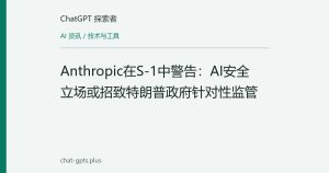 Anthropic在S-1中警告：AI安全立场或招致特朗普政府针对性监管