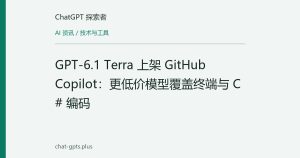 GPT-6.1 Terra 上架 GitHub Copilot：更低价模型覆盖终端与 C# 编码