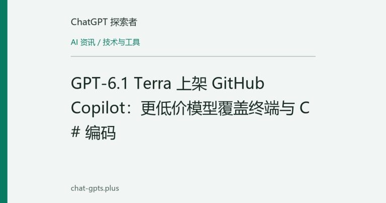 GPT-6.1 Terra 上架 GitHub Copilot：更低价模型覆盖终端与 C# 编码