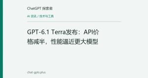 GPT-6.1 Terra发布：API价格减半，性能逼近更大模型