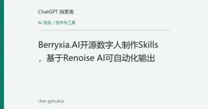 Berryxia.AI开源数字人制作Skills，基于Renoise AI可自动化输出