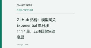 GitHub 热榜：模型网关 Experiential 单日涨 1117 星，五项目聚焦调度层