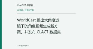 WorldCast 提出大角度运镜下的角色视频生成新方案，并发布 CLACT 数据集