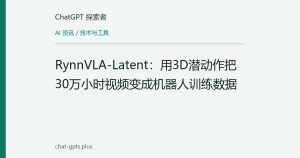 RynnVLA-Latent：用3D潜动作把30万小时视频变成机器人训练数据