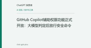 GitHub Copilot辅助权限功能正式开放：大模型判定后放行安全命令