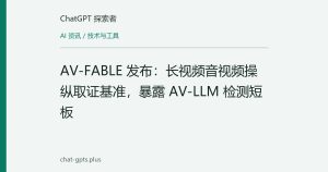 AV-FABLE 发布：长视频音视频操纵取证基准，暴露 AV-LLM 检测短板