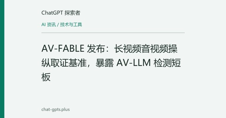 AV-FABLE 发布:长视频音视频操纵取证基准,暴露 AV-LLM 检测短板