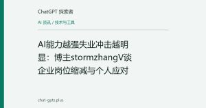 AI能力越强失业冲击越明显：博主stormzhangV谈企业岗位缩减与个人应对