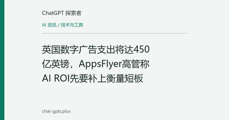 英国数字广告支出将达450亿英镑,AppsFlyer高管称AI ROI先要补上衡量短板
