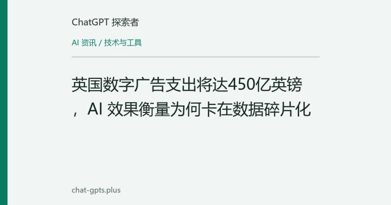 英国数字广告支出将达450亿英镑，AI 效果衡量为何卡在数据碎片化