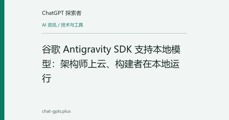谷歌 Antigravity SDK 支持本地模型：架构师上云、构建者在本地运行