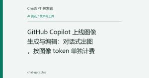 GitHub Copilot 上线图像生成与编辑：对话式出图，按图像 token 单独计费