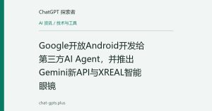 Google开放Android开发给第三方AI Agent，并推出Gemini新API与XREAL智能眼镜