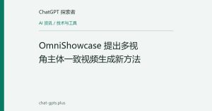 OmniShowcase 提出多视角主体一致视频生成新方法