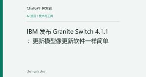 IBM 发布 Granite Switch 4.1.1：更新模型像更新软件一样简单