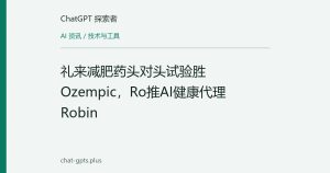 礼来减肥药头对头试验胜Ozempic，Ro推AI健康代理Robin