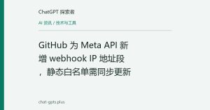 GitHub 为 Meta API 新增 webhook IP 地址段，静态白名单需同步更新