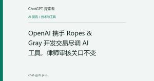 OpenAI 携手 Ropes & Gray 开发交易尽调 AI 工具，律师审核关口不变