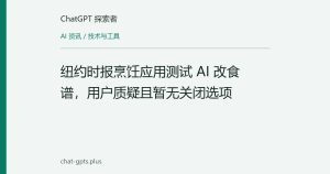 纽约时报烹饪应用测试 AI 改食谱，用户质疑且暂无关闭选项