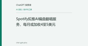 Spotify拟推AI编曲翻唱服务，每月或加收4至5美元