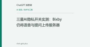 三星AI隐私开关实测：Bixby仍将语音与提问上传服务器