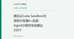 腾讯云Cube Sandbox与英特尔至强6+实测：Agent沙箱并发创建达350个
