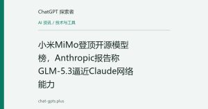 小米MiMo登顶开源模型榜，Anthropic报告称GLM-5.3逼近Claude网络能力