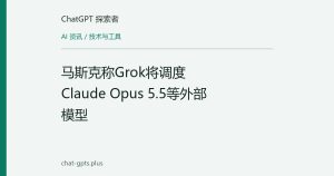 马斯克称Grok将调度Claude Opus 5.5等外部模型