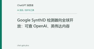 Google SynthID 检测器向全球开放：可查 OpenAI、英伟达内容