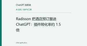Radisson 把酒店预订搬进 ChatGPT：插件转化率约 1.5 倍
