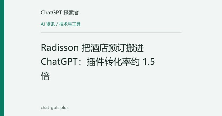 Radisson 把酒店预订搬进 ChatGPT：插件转化率约 1.5 倍