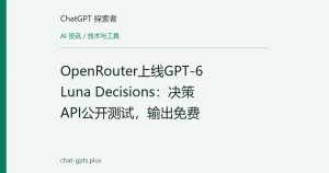 OpenRouter上线GPT-6 Luna Decisions：决策API公开测试，输出免费