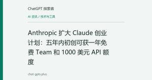 Anthropic 扩大 Claude 创业计划：五年内初创可获一年免费 Team 和 1000 美元 API 额度