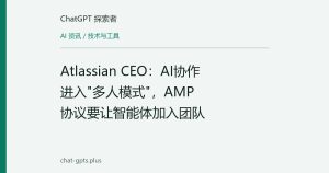 Atlassian CEO：AI协作进入"多人模式"，AMP协议要让智能体加入团队