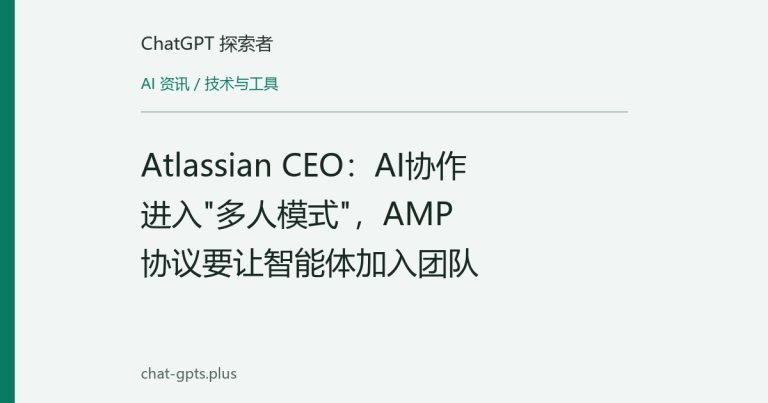 Atlassian CEO:AI协作进入"多人模式",AMP协议要让智能体加入团队