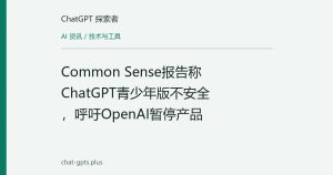 Common Sense报告称ChatGPT青少年版不安全，呼吁OpenAI暂停产品