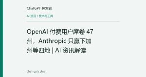 OpenAI 付费用户席卷 47 州，Anthropic 只赢下加州等四地 | AI 资讯解读
