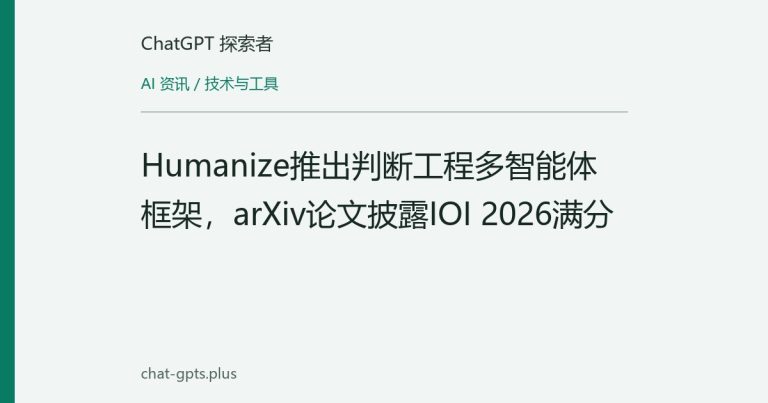 Humanize推出判断工程多智能体框架,arXiv论文披露IOI 2026满分