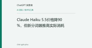 Claude Haiku 5.5价格降90%，但新分词器推高实际消耗