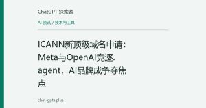 ICANN新顶级域名申请：Meta与OpenAI竞逐.agent，AI品牌成争夺焦点