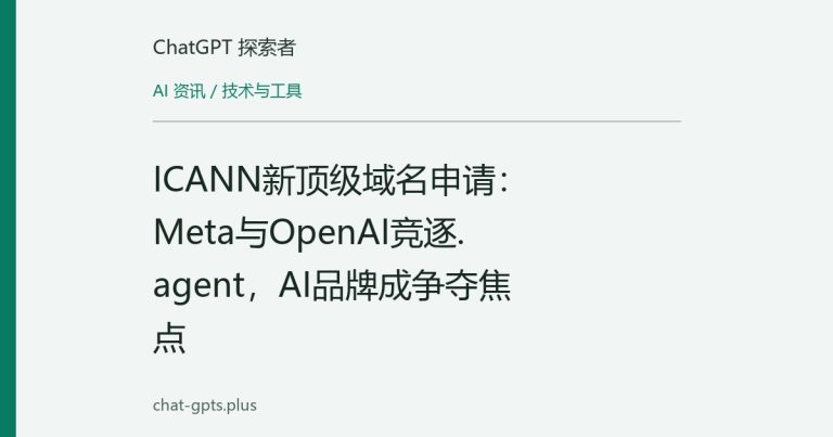 ICANN新顶级域名申请:Meta与OpenAI竞逐.agent,AI品牌成争夺焦点