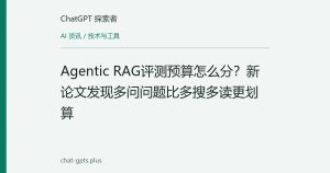 Agentic RAG评测预算怎么分？新论文发现多问问题比多搜多读更划算